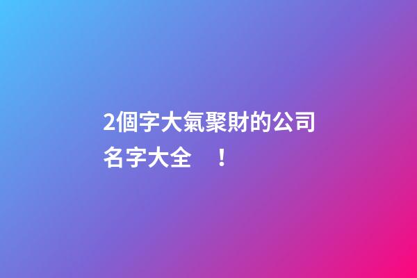 2個字大氣聚財的公司名字大全！-第1張-公司起名-玄機派